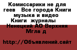 Комиссарики не для геев - Все города Книги, музыка и видео » Книги, журналы   . Ненецкий АО,Верхняя Мгла д.